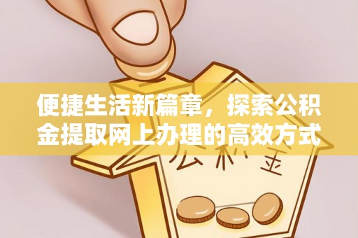 樊城便捷生活新篇章，探索公积金提取网上办理的高效方式