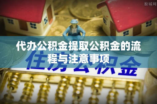 樊城代办公积金提取公积金的流程与注意事项