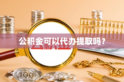 樊城公积金可以代办提取吗？