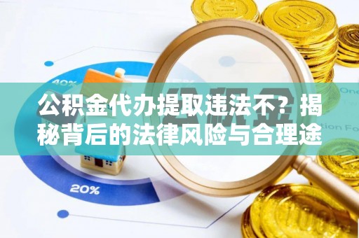 樊城公积金代办提取违法不？揭秘背后的法律风险与合理途径