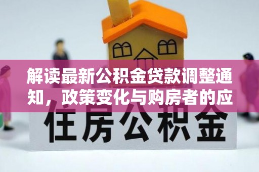 樊城解读最新公积金贷款调整通知，政策变化与购房者的应对策略