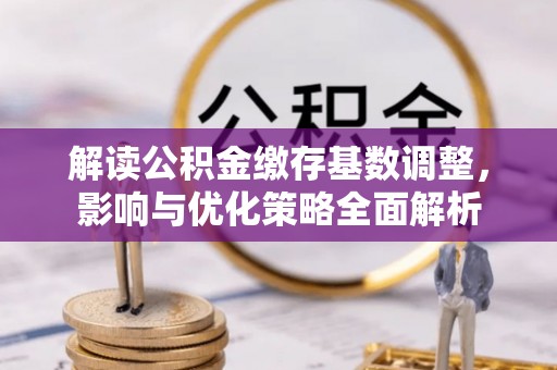 樊城解读公积金缴存基数调整，影响与优化策略全面解析