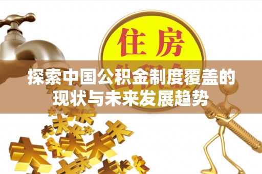 樊城探索中国公积金制度覆盖的现状与未来发展趋势