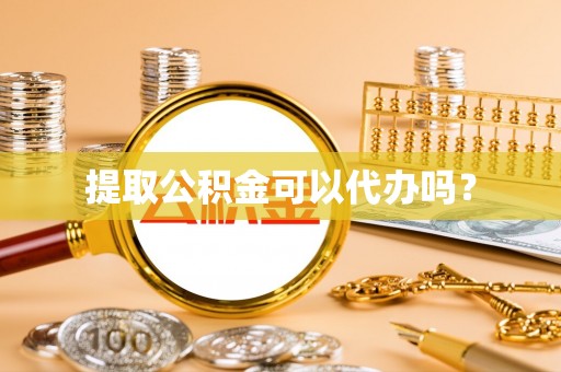 樊城提取公积金可以代办吗？