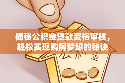 樊城揭秘公积金贷款资格审核，轻松实现购房梦想的秘诀