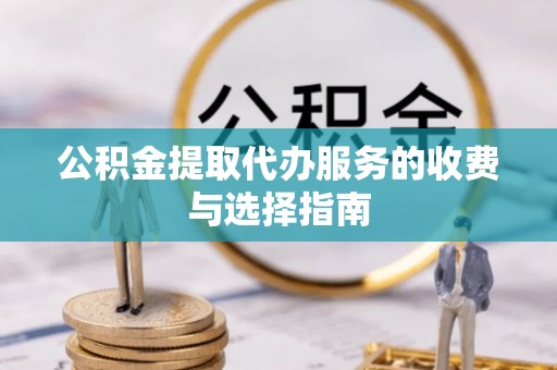 樊城公积金提取代办服务的收费与选择指南