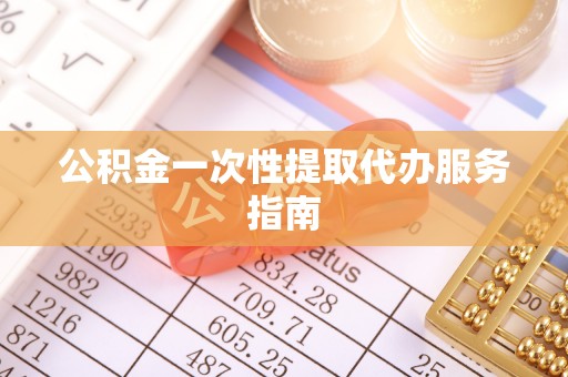 樊城公积金一次性提取代办服务指南
