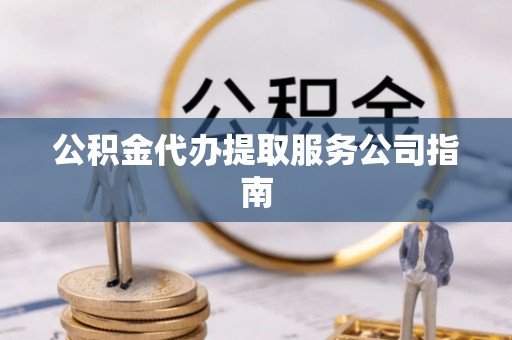 樊城公积金代办提取服务公司指南