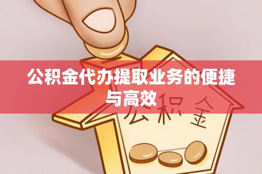 樊城公积金代办提取业务的便捷与高效