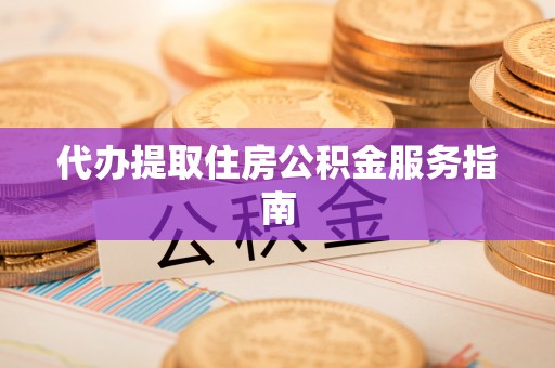 樊城代办提取住房公积金服务指南