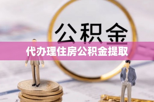 樊城代办理住房公积金提取
