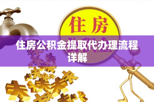 樊城住房公积金提取代办理流程详解