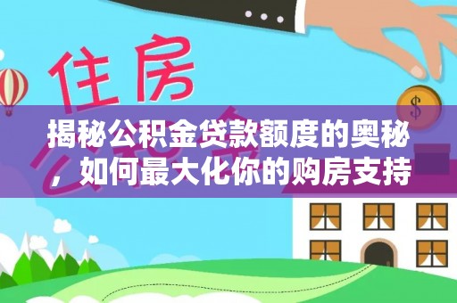 樊城揭秘公积金贷款额度的奥秘，如何最大化你的购房支持？