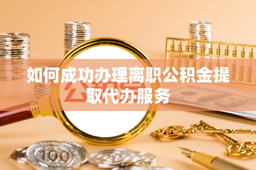 樊城如何成功办理离职公积金提取代办服务