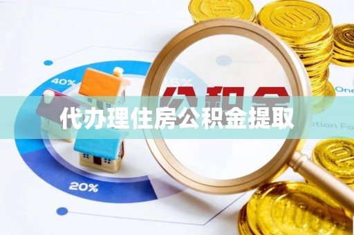 樊城代办理住房公积金提取