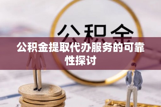 樊城公积金提取代办服务的可靠性探讨