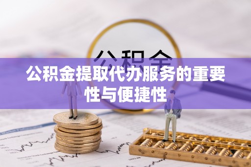 樊城公积金提取代办服务的重要性与便捷性