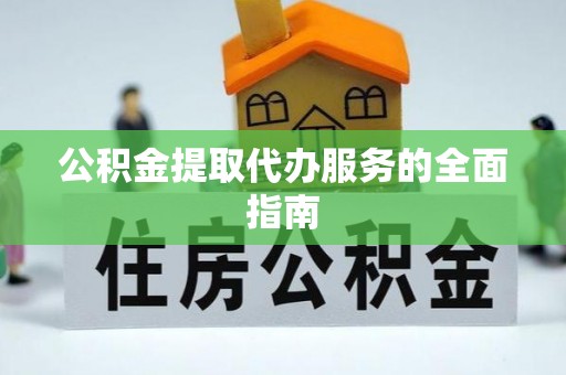 樊城公积金提取代办服务的全面指南