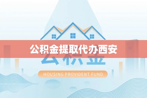樊城公积金提取代办西安
