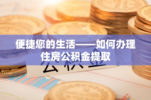樊城便捷您的生活——如何办理住房公积金提取