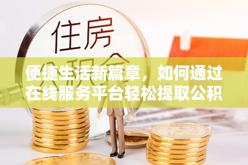 樊城便捷生活新篇章，如何通过在线服务平台轻松提取公积金