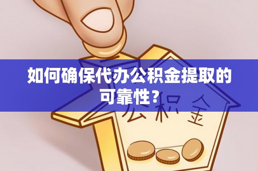樊城如何确保代办公积金提取的可靠性？