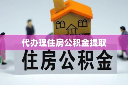 樊城代办理住房公积金提取