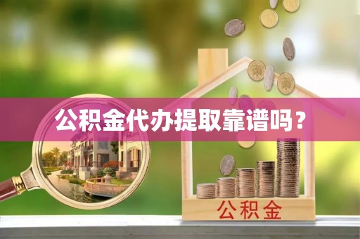 樊城公积金代办提取靠谱吗？