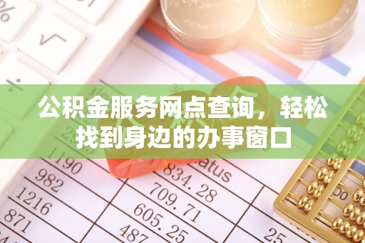 樊城公积金服务网点查询，轻松找到身边的办事窗口